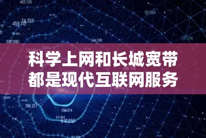 科学上网和长城宽带都是现代互联网服务,但它们在功能、用途和用户需求上有所不同。以下是它们的主要区别 科学上网和长城宽带都是现代互联网服务,但它们在功能、用途和用户需求上有所不同。以下是它们的主要区别