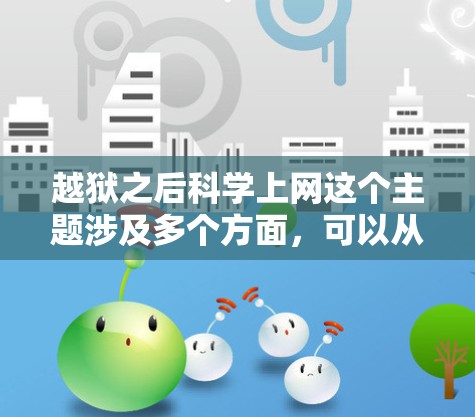 越狱之后科学上网这个主题涉及多个方面,可以从以下几个角度进行探讨