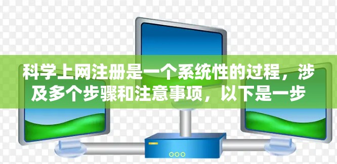 科学上网注册是一个系统性的过程，涉及多个步骤和注意事项，以下是一步步的指南