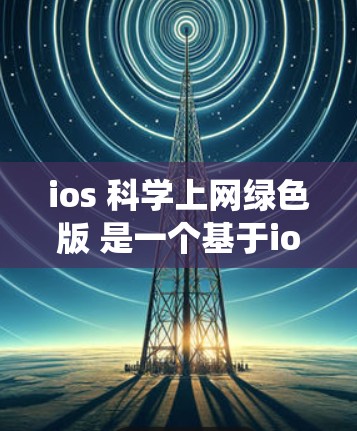 ios 科学上网绿色版 是一个基于ios 操作系统的移动应用，提供免费的移动应用体验，但其功能和性能与付费版相比有限。以下是对它的详细分析