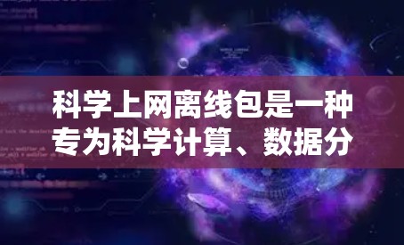 科学上网离线包是一种专为科学计算、数据分析而设计的网络包，用户可以在本地存储和使用。以下是使用科学上网离线包的步骤和要点