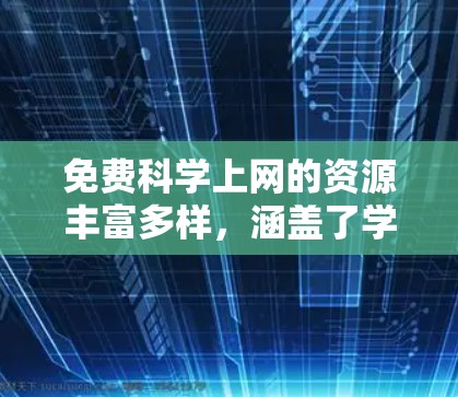 免费科学上网的资源丰富多样，涵盖了学术、教育、实验设计等多个领域。以下是一些免费科学上网的推荐资源和平台，帮助您进行科学研究和学习