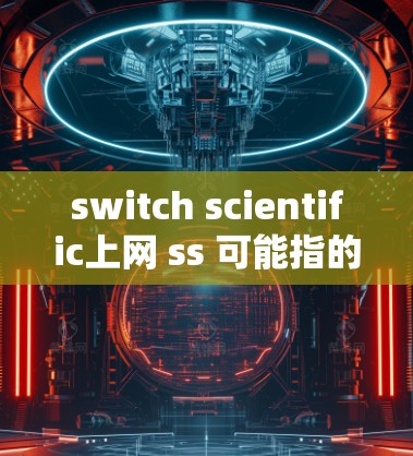 switch scientific上网 ss 可能指的是在某种软件或工具中,通过特定的设置或命令来切换到科学模式或连接到科学服务器。以下是对这一问题的分步解释 switch scientific上网 ss 可能指的是在某种软件或工具中,通过特定的设置或命令来切换到科学模式或连接到科学服务器。以下是对这一问题的分步解释