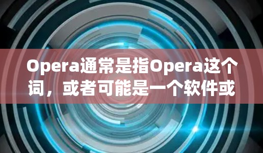Opera通常是指Opera这个词，或者可能是一个软件或工具，用于处理音乐、诗歌等。不过，常见的 Opera 软件可能不是这个意思，也有可能是某个应用