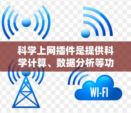 科学上网插件是提供科学计算、数据分析等功能的网站，广泛应用于教育、研究和工作。以下是一个系统性的学习步骤和指南，帮助你系统地学习科学上网插件