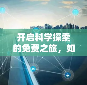 开启科学探索的免费之旅,如何高效利用互联网获取知识
