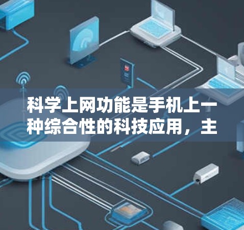 科学上网功能是手机上一种综合性的科技应用,主要涉及数据存储、管理、传输和加密等多方面功能。以下是科学上网功能的详细解析