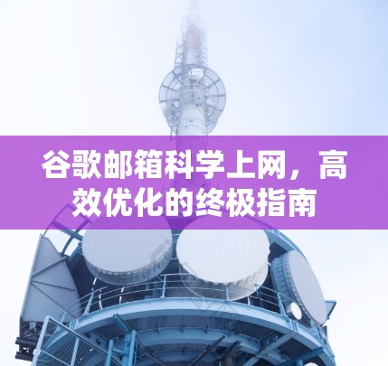 谷歌邮箱科学上网，高效优化的终极指南