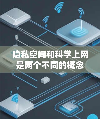 隐私空间和科学上网是两个不同的概念,但结合在一起可能是指在保护隐私的同时,利用科学的方法和技术来提高网络体验或内容质量。以下是对这两个概念的详细分析 隐私空间和科学上网是两个不同的概念,但结合在一起可能是指在保护隐私的同时,利用科学的方法和技术来提高网络体验或内容质量。以下是对这两个概念的详细分析