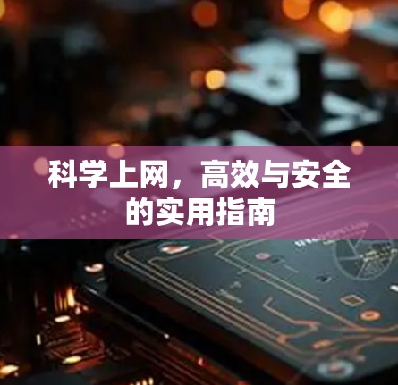 科学上网，高效与安全的实用指南