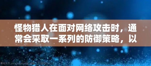 怪物猎人在面对网络攻击时，通常会采取一系列的防御策略，以应对DDoS攻击和其他网络威胁。以下是怪物猎人在面对网络攻击时的常见应对策略