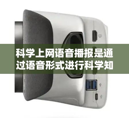 科学上网语音播报是通过语音形式进行科学知识讲解和解答的工具，主要特点包括