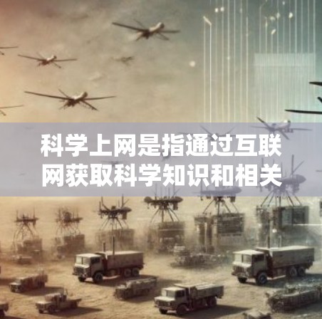 科学上网是指通过互联网获取科学知识和相关信息的过程。为了有效地、安全地进行科学上网，可以按照以下步骤进行