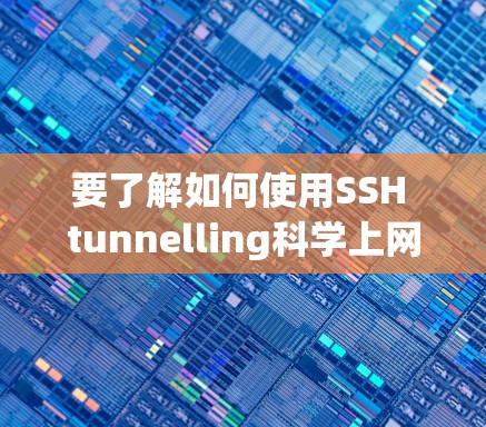 要了解如何使用SSH tunnelling科学上网,以下是一个清晰的步骤指南 要了解如何使用SSH tunnelling科学上网,以下是一个清晰的步骤指南