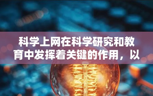 科学上网在科学研究和教育中发挥着关键的作用，以下是对其作用的详细分析