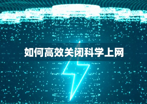 如何高效关闭科学上网
