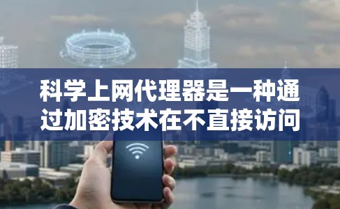 科学上网代理器是一种通过加密技术在不直接访问互联网的情况下,提供在线服务的工具。以下是对科学上网代理器的详细总结