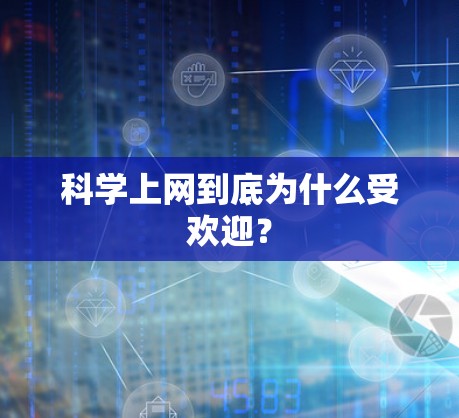 科学上网到底为什么受欢迎?