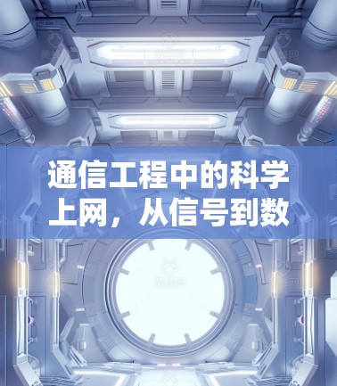 通信工程中的科学上网，从信号到数据的高效传输