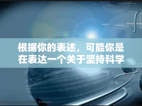 根据你的表述，可能你是在表达一个关于坚持科学探索和理性态度的口号或理念。以下是一些可能的解释和建议