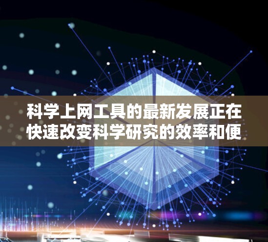 科学上网工具的最新发展正在快速改变科学研究的效率和便利性。以下是对这一领域最新进展的总结