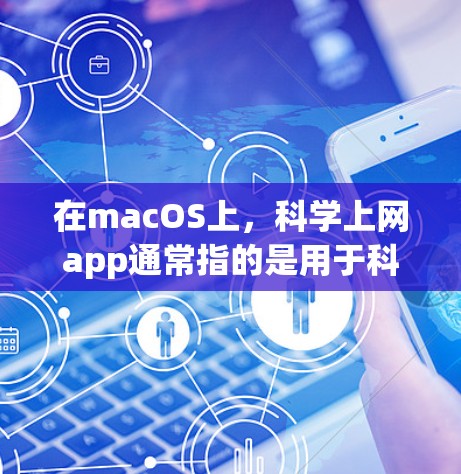 在macOS上，科学上网app通常指的是用于科学计算、数学运算和编程的工具。以下是一些常见的科学上网app及其在mac上的安装和使用方法