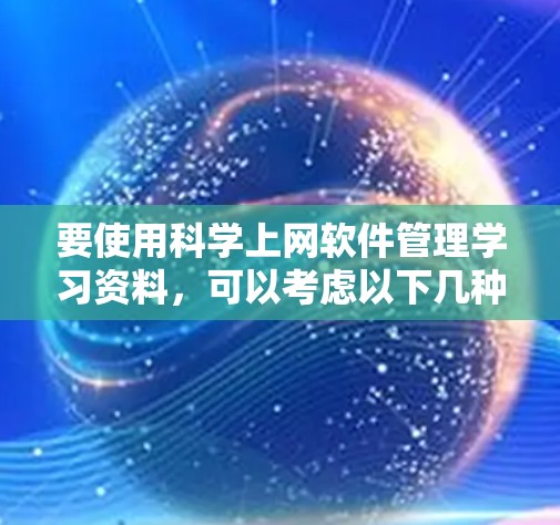 要使用科学上网软件管理学习资料，可以考虑以下几种免费的工具，每种工具各有优缺点，可以根据个人需求选择