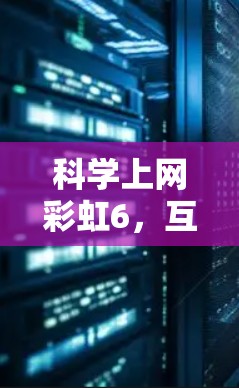 科学上网彩虹6，互联网与视觉效果的创新融合