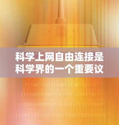 科学上网自由连接是科学界的一个重要议题,涉及如何在科学研究中充分利用互联网资源,同时确保学术诚信和科学精神。以下是一些关键点和建议