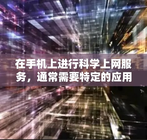 在手机上进行科学上网服务,通常需要特定的应用程序或服务。以下是一些步骤和建议,帮助您更好地选择和使用付费科学上网服务