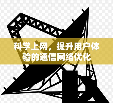 科学上网,提升用户体验的通信网络优化