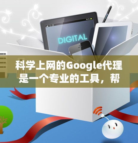 科学上网的Google代理是一个专业的工具,帮助用户访问特定服务器或软件,满足科学计算、数据处理等需求。以下是详细的步骤指南