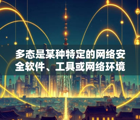 多态是某种特定的网络安全软件、工具或网络环境的缩写,而非一个普遍存在的概念。如果您的问题涉及到多态网络的网络安全,以下是一些科学上网的建议,帮助您更好地管理多态网络 多态是某种特定的网络安全软件、工具或网络环境的缩写,而非一个普遍存在的概念。如果您的问题涉及到多态网络的网络安全,以下是一些科学上网的建议,帮助您更好地管理多态网络