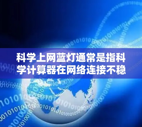 科学上网蓝灯通常是指科学计算器在网络连接不稳定的情况下显示的蓝灯提示。以下是一些可能的解决方案 科学上网蓝灯通常是指科学计算器在网络连接不稳定的情况下显示的蓝灯提示。以下是一些可能的解决方案