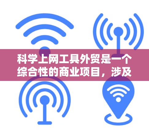 科学上网工具外贸是一个综合性的商业项目,涉及多个方面的考虑。以下是一个详细且有条理的解决方案
