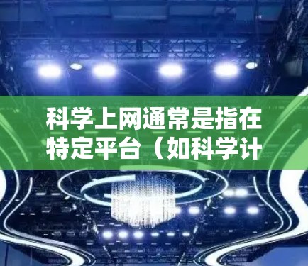 科学上网通常是指在特定平台(如科学计算器、科学计算器软件、科学计算工具等)上进行的计算或学习。如果您的问题涉及科学上网的月付费用或使用方式,请提供更多信息,以便我更好地帮助您