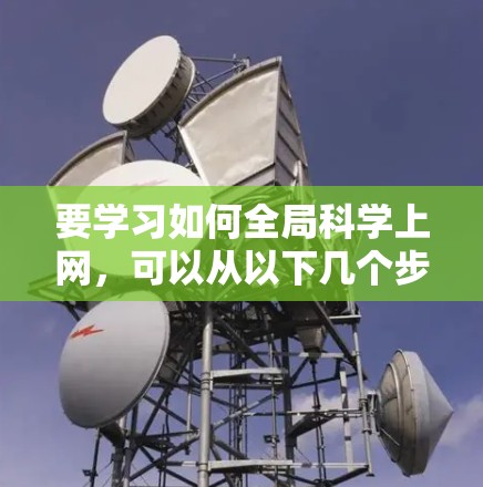 要学习如何全局科学上网,可以从以下几个步骤进行