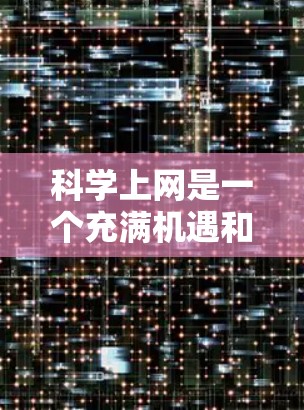 科学上网是一个充满机遇和挑战的领域,尤其是在科技快速发展的今天。以下是一些当前科学上网的热点分享