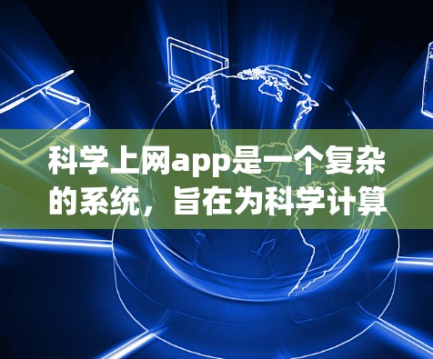 科学上网app是一个复杂的系统，旨在为科学计算、数据分析、图形绘制等需求提供便捷的工具。以下是选择科学上网app的详细步骤和建议