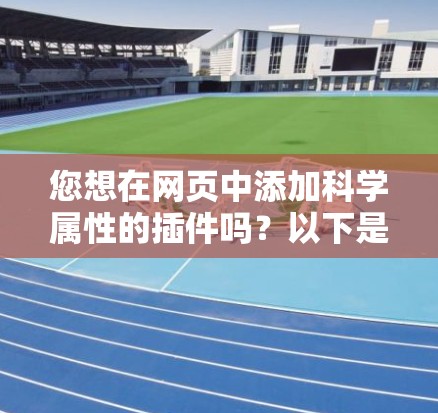 您想在网页中添加科学属性的插件吗？以下是一些常见且有效的插件和工具，可以帮助您在网页中添加科学属性