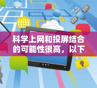 科学上网和投屏结合的可能性很高,以下是详细的分析和解决方案