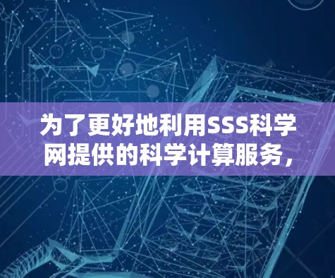 为了更好地利用SSS科学网提供的科学计算服务，您可以按照以下步骤进行操作