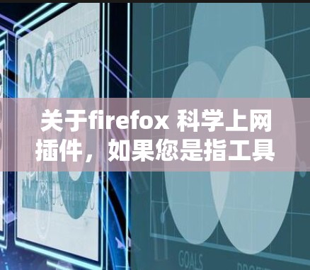 关于firefox 科学上网插件,如果您是指工具或功能,可能需要具体说明您的需求。以下是一些常见的可能性和解决方案 关于firefox 科学上网插件,如果您是指工具或功能,可能需要具体说明您的需求。以下是一些常见的可能性和解决方案