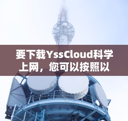 要下载YssCloud科学上网，您可以按照以下步骤操作