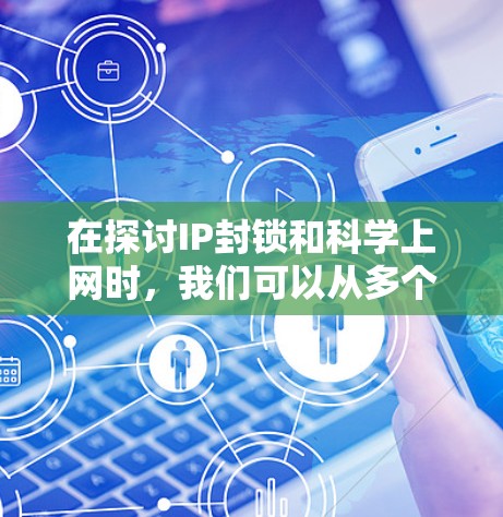 在探讨IP封锁和科学上网时，我们可以从多个角度进行分析，以全面理解这两个概念及其影响