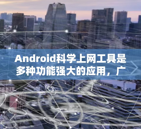 Android科学上网工具是多种功能强大的应用，广泛应用于科学计算、数据分析、编程等领域的学习和工作。以下是一些常见的 Android 科学上网工具及其功能