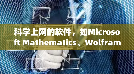 科学上网的软件，如Microsoft Mathematics、Wolfram Alpha和MATLAB，是进行科学计算和分析的重要工具。以下是对这些软件的详细介绍和适用场景