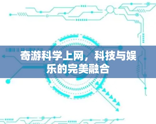 奇游科学上网，科技与娱乐的完美融合