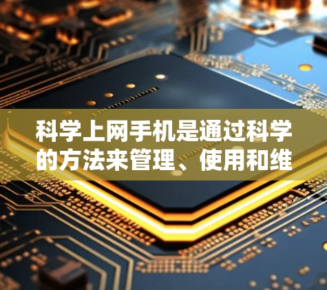 科学上网手机是通过科学的方法来管理、使用和维护互联网，以确保高效、安全和舒适地使用网络。以下是一些科学上网手机的步骤和技巧