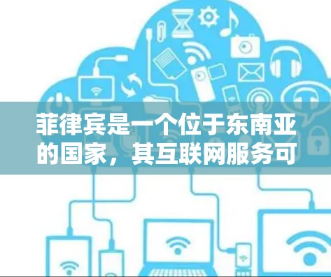 菲律宾是一个位于东南亚的国家,其互联网服务可能会涉及不同的电信公司、国家电信公司以及菲律宾的互联网管理平台。以下是一些与菲律宾互联网服务相关的信息 菲律宾是一个位于东南亚的国家,其互联网服务可能会涉及不同的电信公司、国家电信公司以及菲律宾的互联网管理平台。以下是一些与菲律宾互联网服务相关的信息